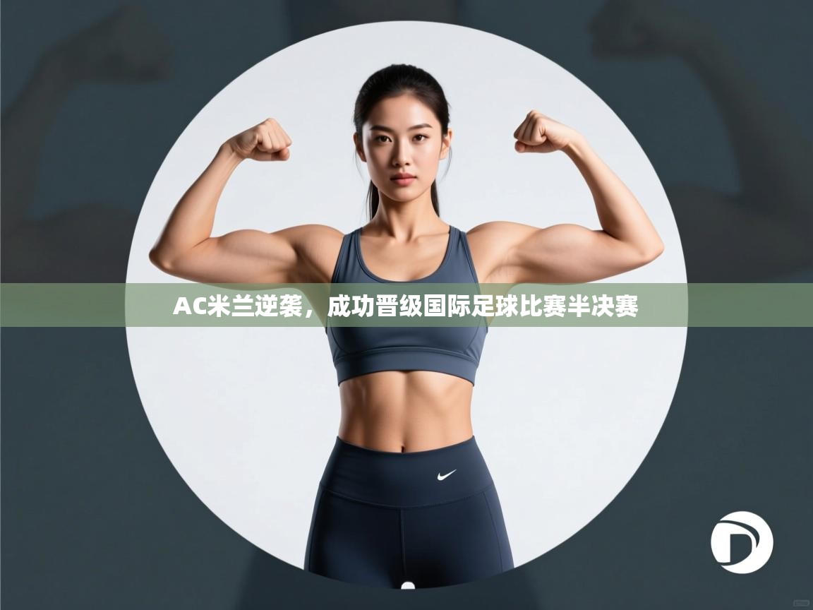 AC米兰逆袭，成功晋级国际足球比赛半决赛  第2张