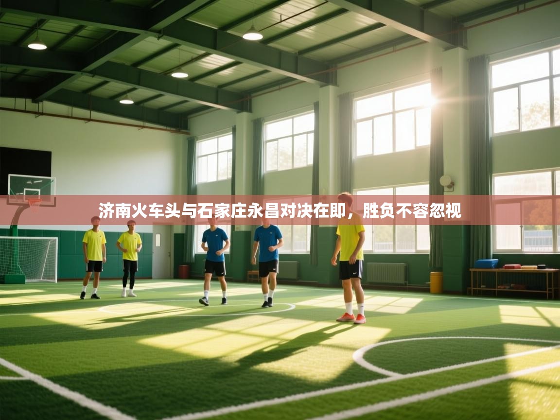 济南火车头与石家庄永昌对决在即,胜负不容忽视 第1张