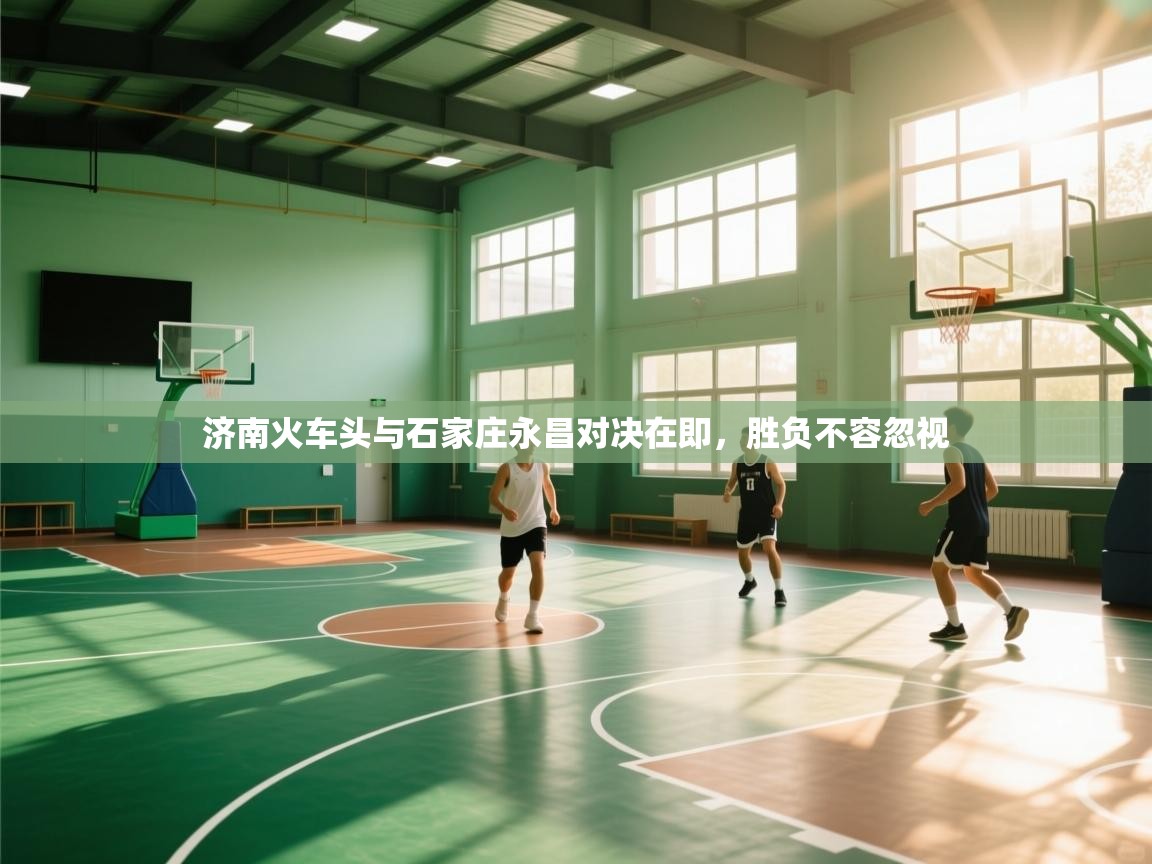 济南火车头与石家庄永昌对决在即,胜负不容忽视 第2张