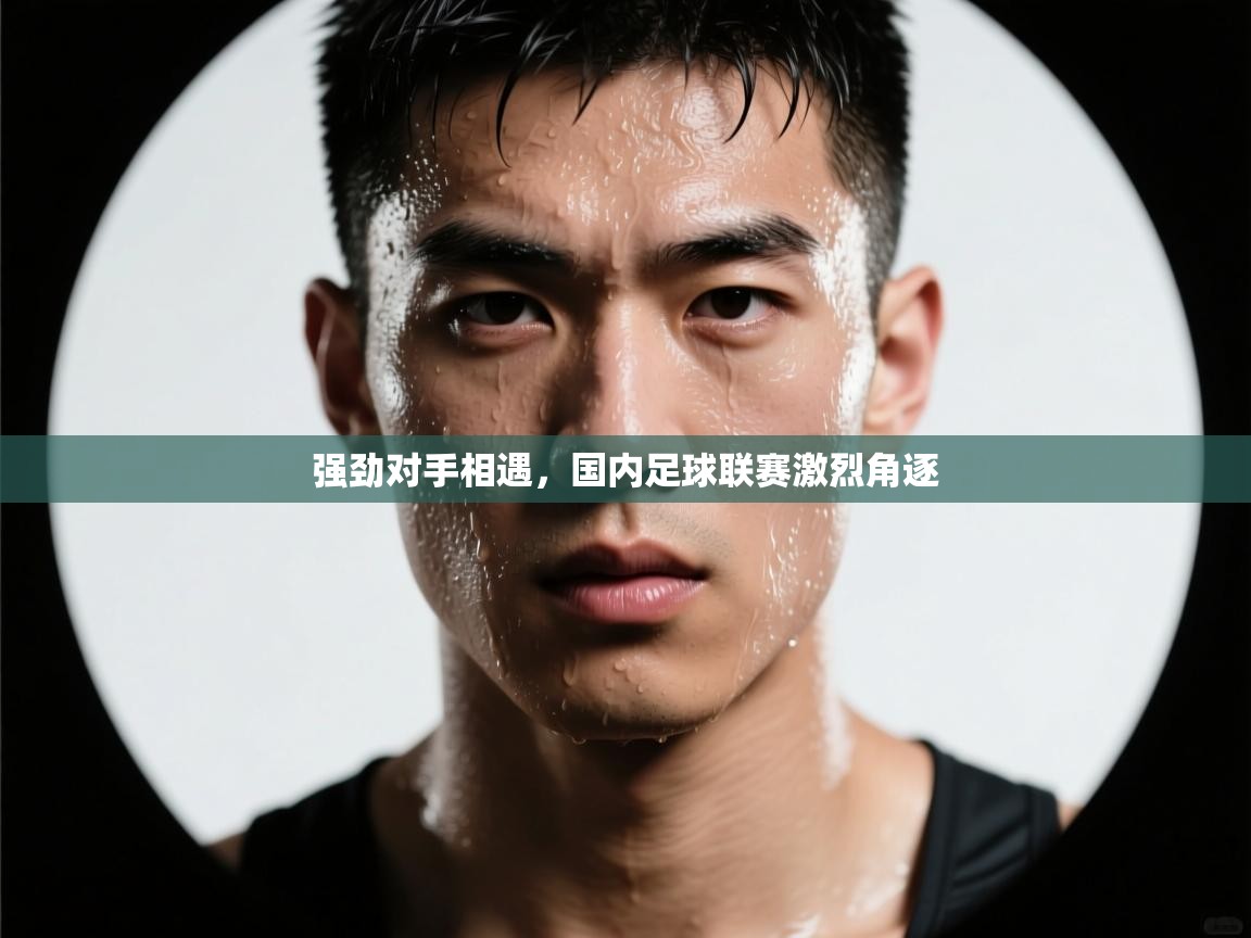 强劲对手相遇，国内足球联赛激烈角逐  第2张