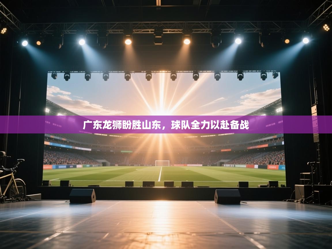 广东龙狮盼胜山东,球队全力以赴备战 第1张