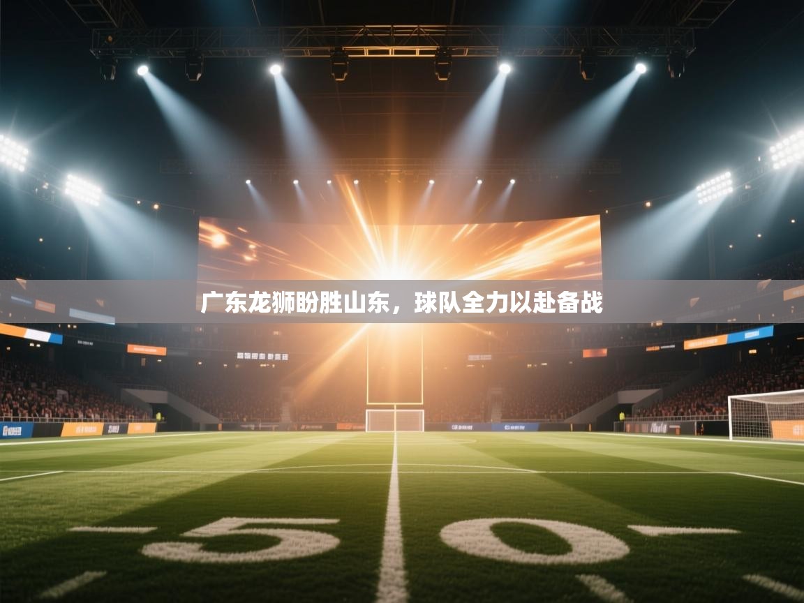 广东龙狮盼胜山东,球队全力以赴备战 第2张