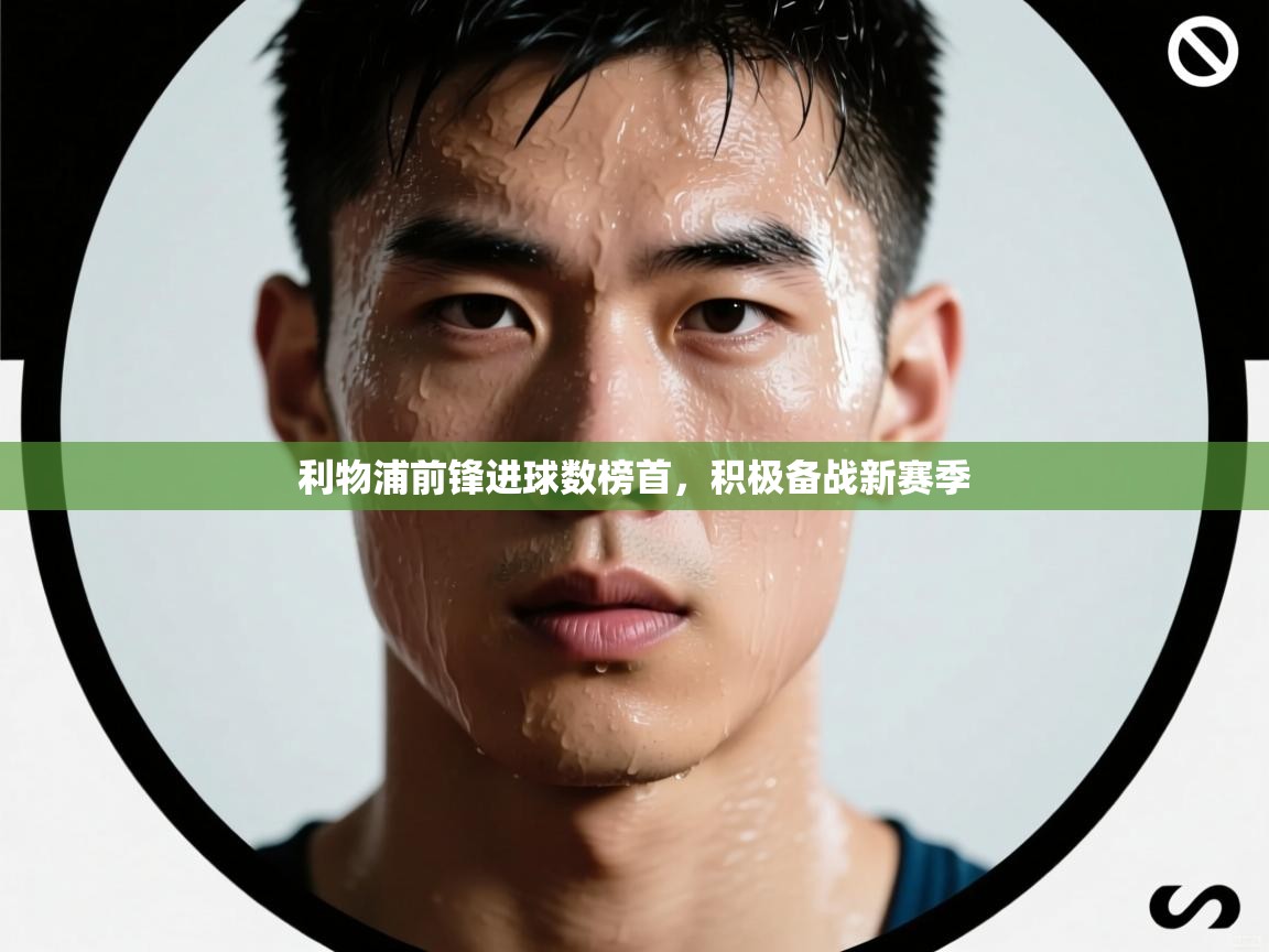 利物浦前锋进球数榜首,积极备战新赛季 第1张