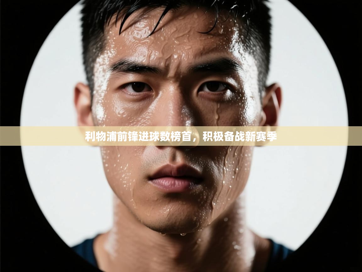 利物浦前锋进球数榜首,积极备战新赛季 第2张