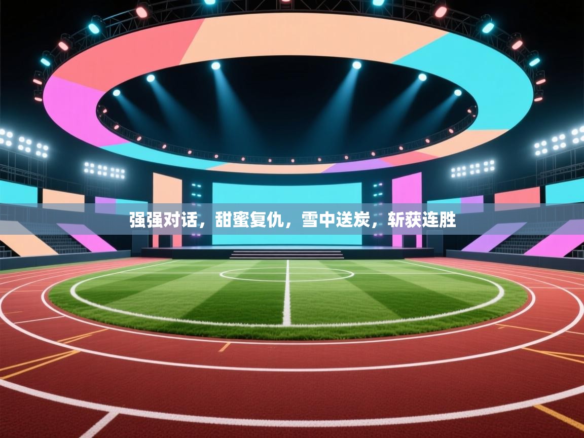 强强对话，甜蜜复仇，雪中送炭，斩获连胜