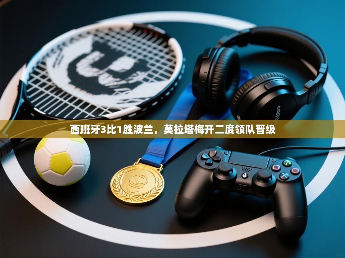 西班牙3比1胜波兰,莫拉塔梅开二度领队晋级 第1张