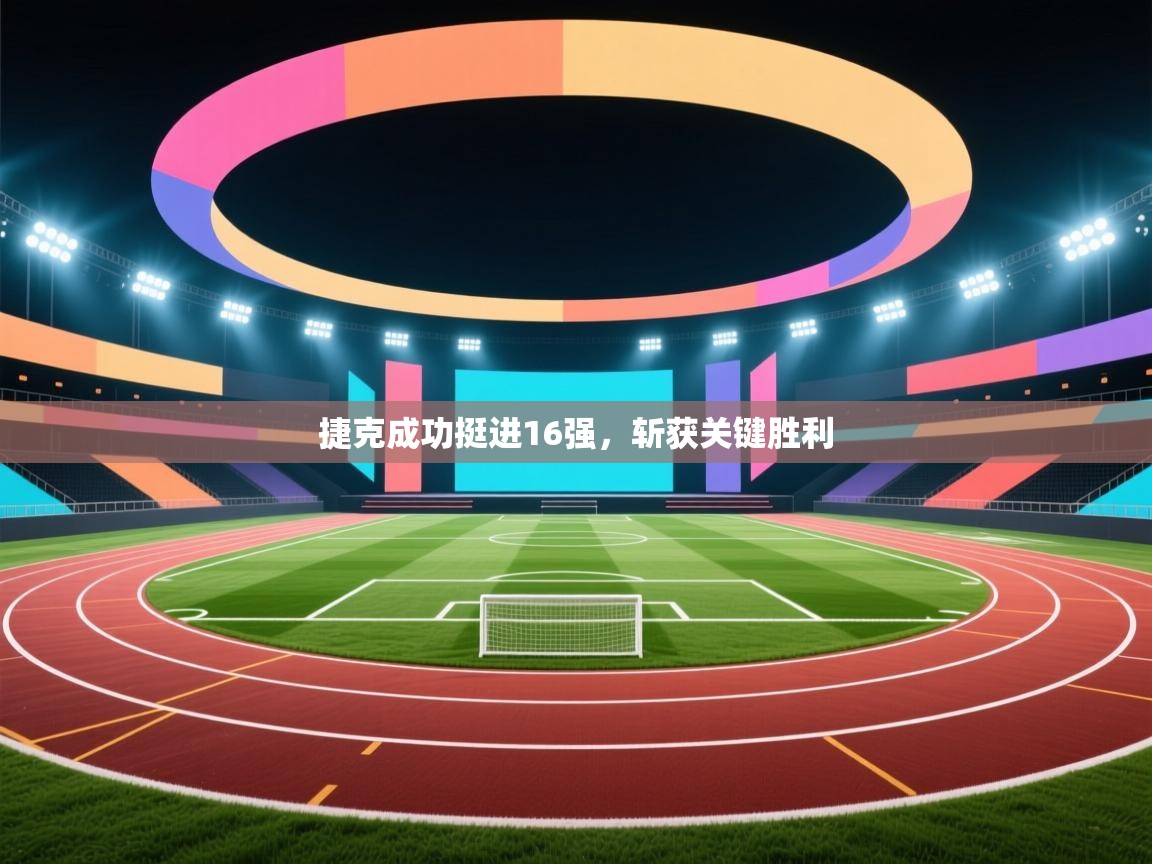 捷克成功挺进16强，斩获关键胜利  第1张