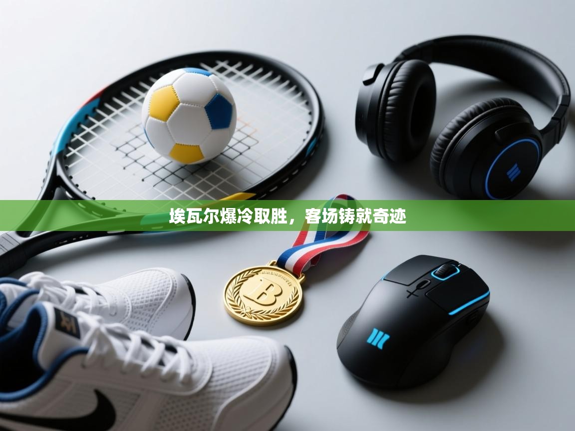 埃瓦尔爆冷取胜，客场铸就奇迹  第1张