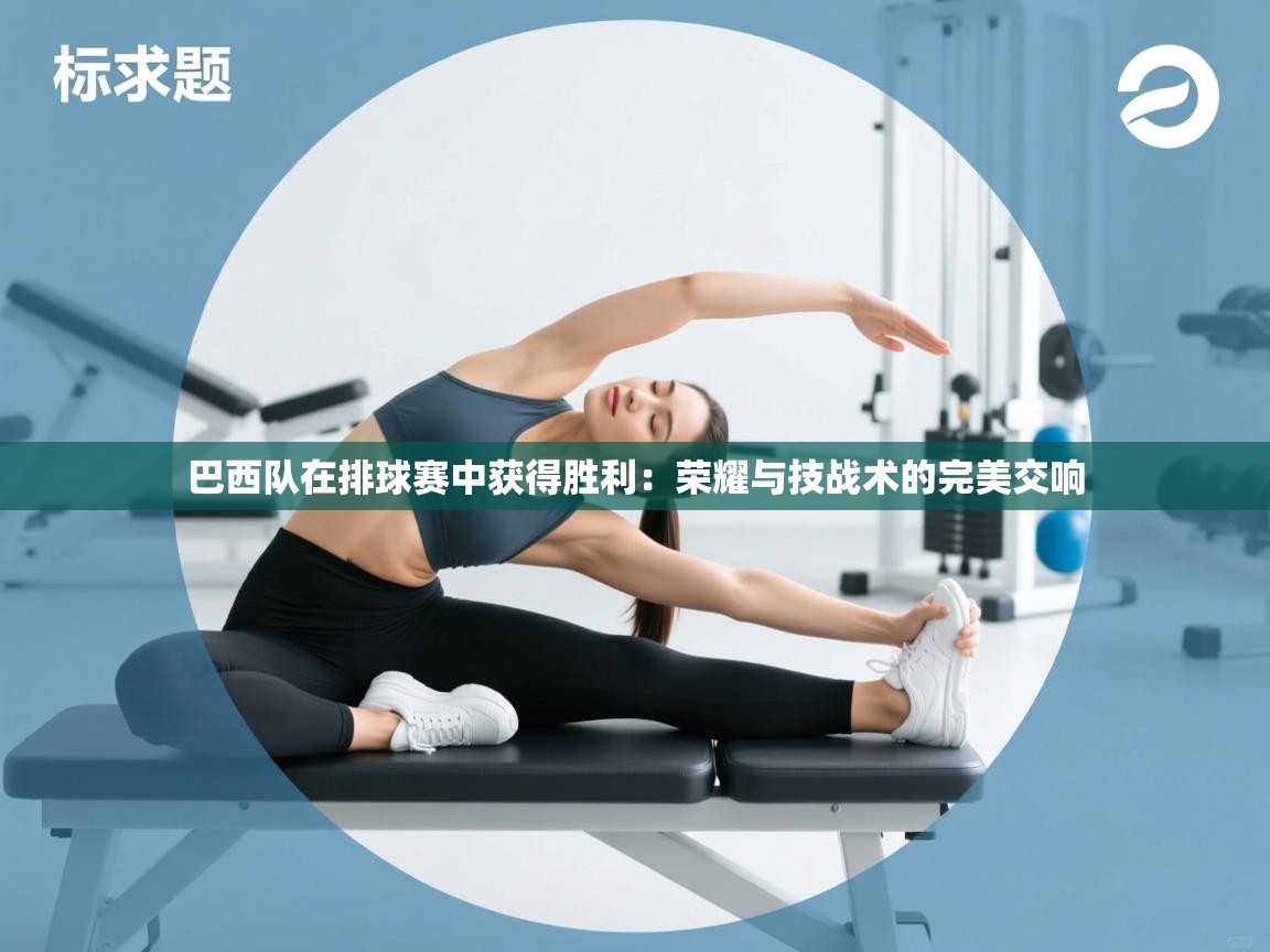 巴西队在排球赛中获得胜利：荣耀与技战术的完美交响  第1张