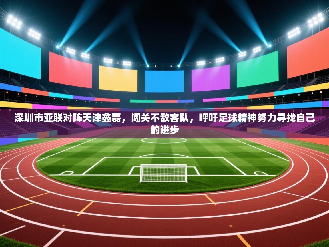 深圳市亚联对阵天津鑫磊，闯关不敌客队，呼吁足球精神努力寻找自己的进步  第1张