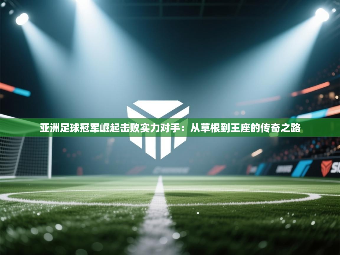 亚洲足球冠军崛起击败实力对手：从草根到王座的传奇之路  第1张