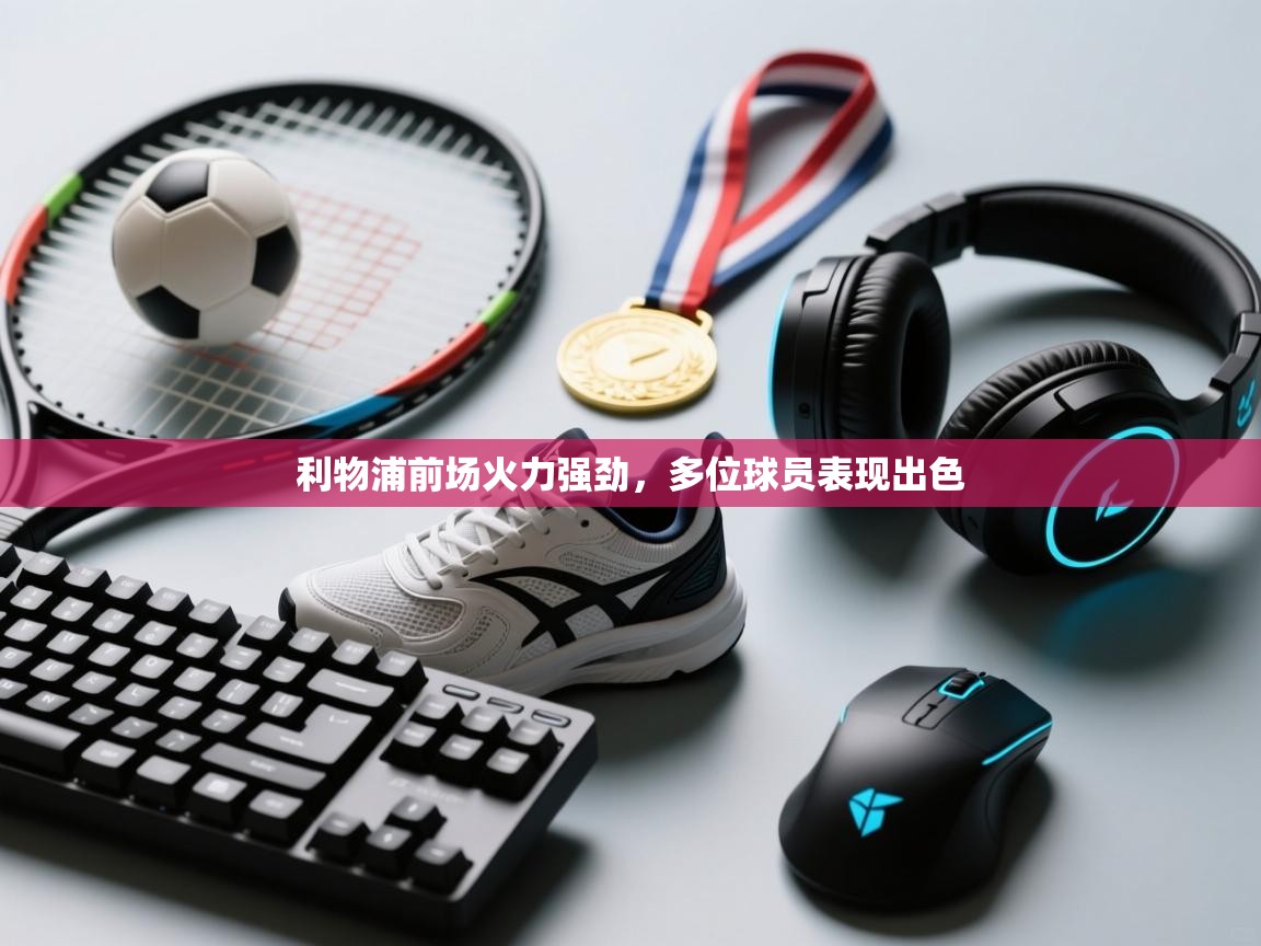 利物浦前场火力强劲，多位球员表现出色