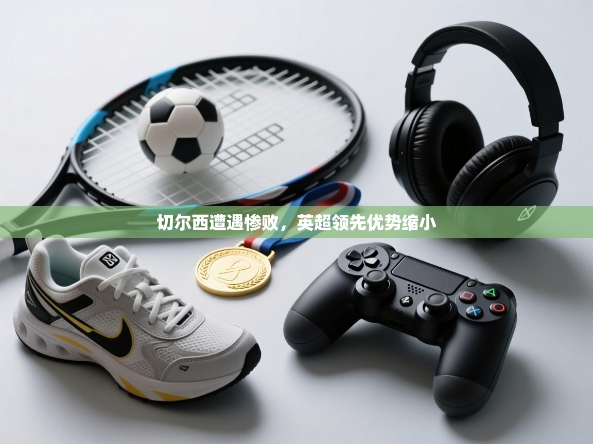 切尔西遭遇惨败，英超领先优势缩小