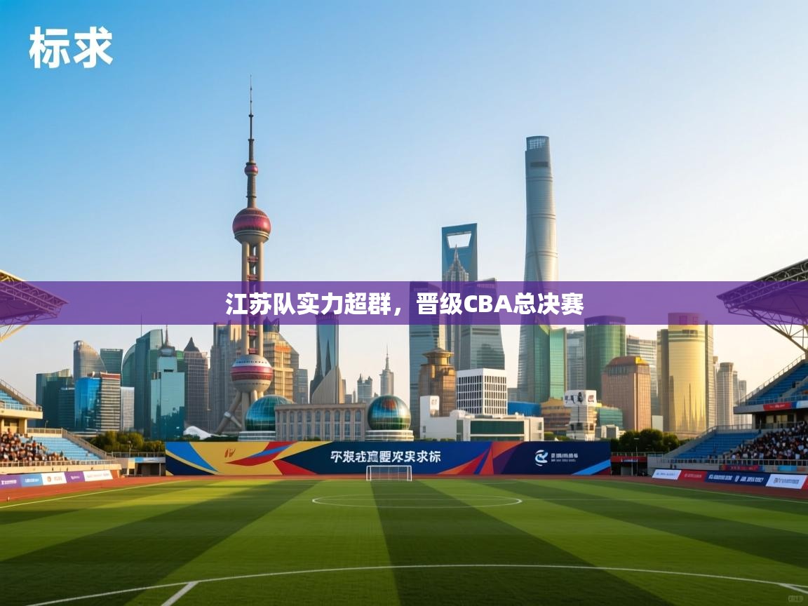 江苏队实力超群，晋级CBA总决赛  第1张