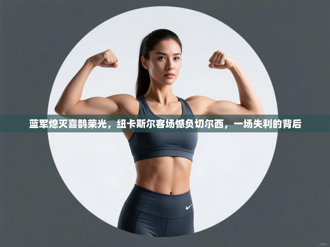 蓝军熄灭喜鹊荣光,纽卡斯尔客场憾负切尔西,一场失利的背后 第1张