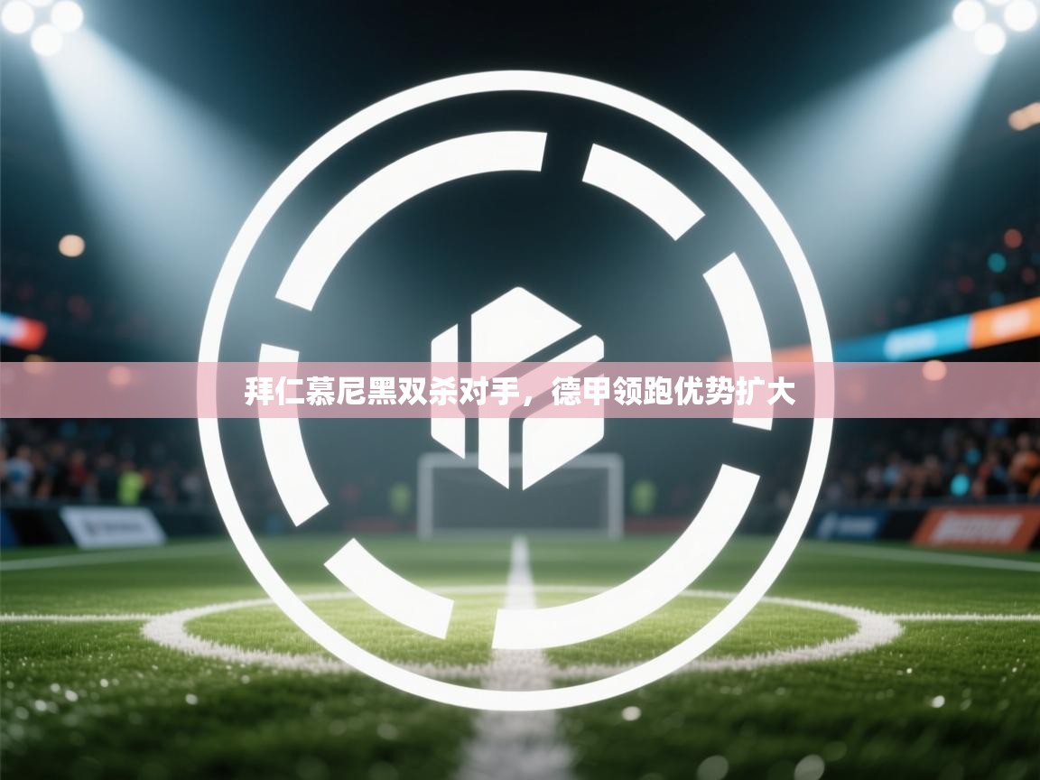 拜仁慕尼黑双杀对手,德甲领跑优势扩大 第2张