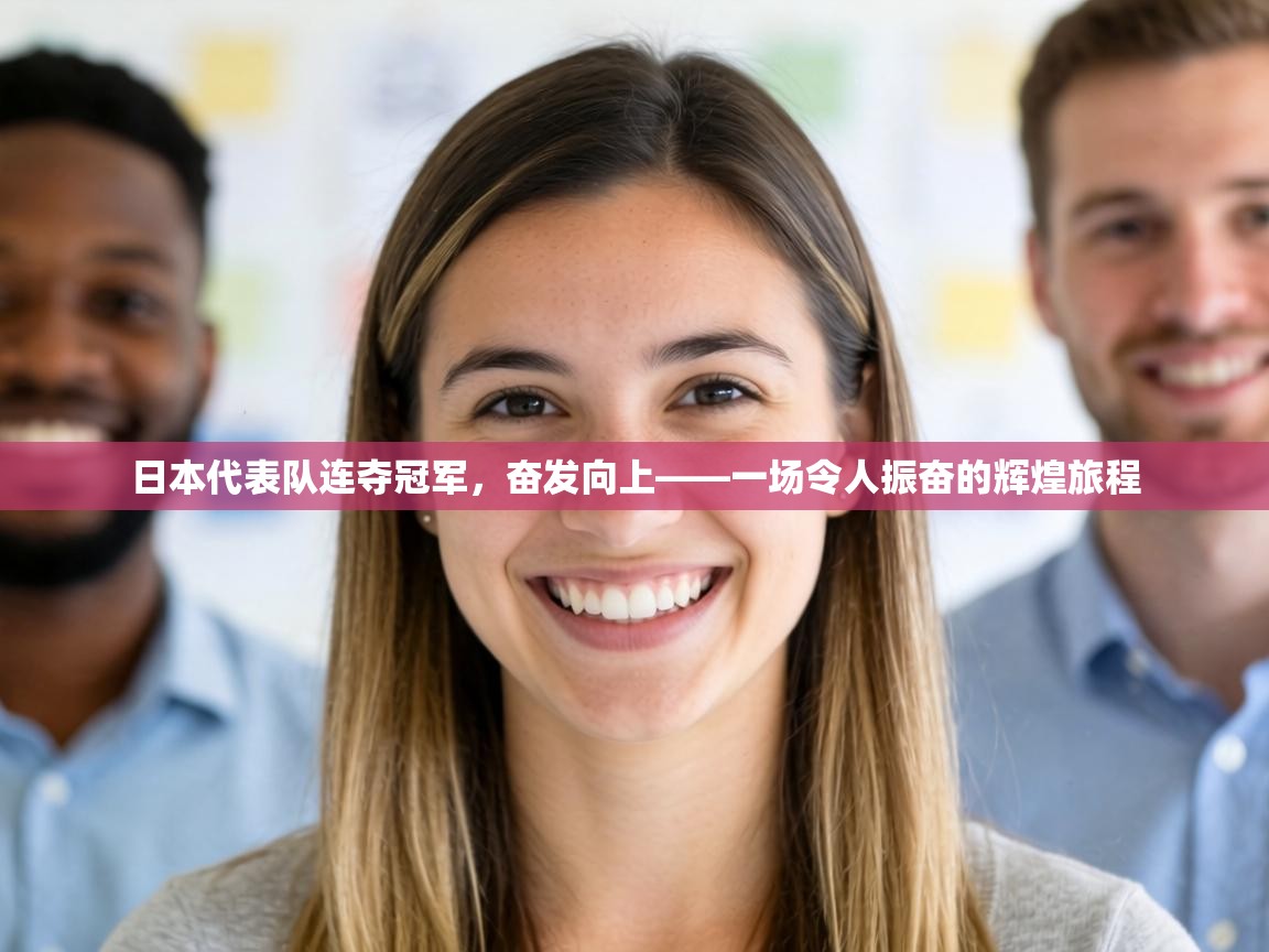 日本代表队连夺冠军，奋发向上——一场令人振奋的辉煌旅程