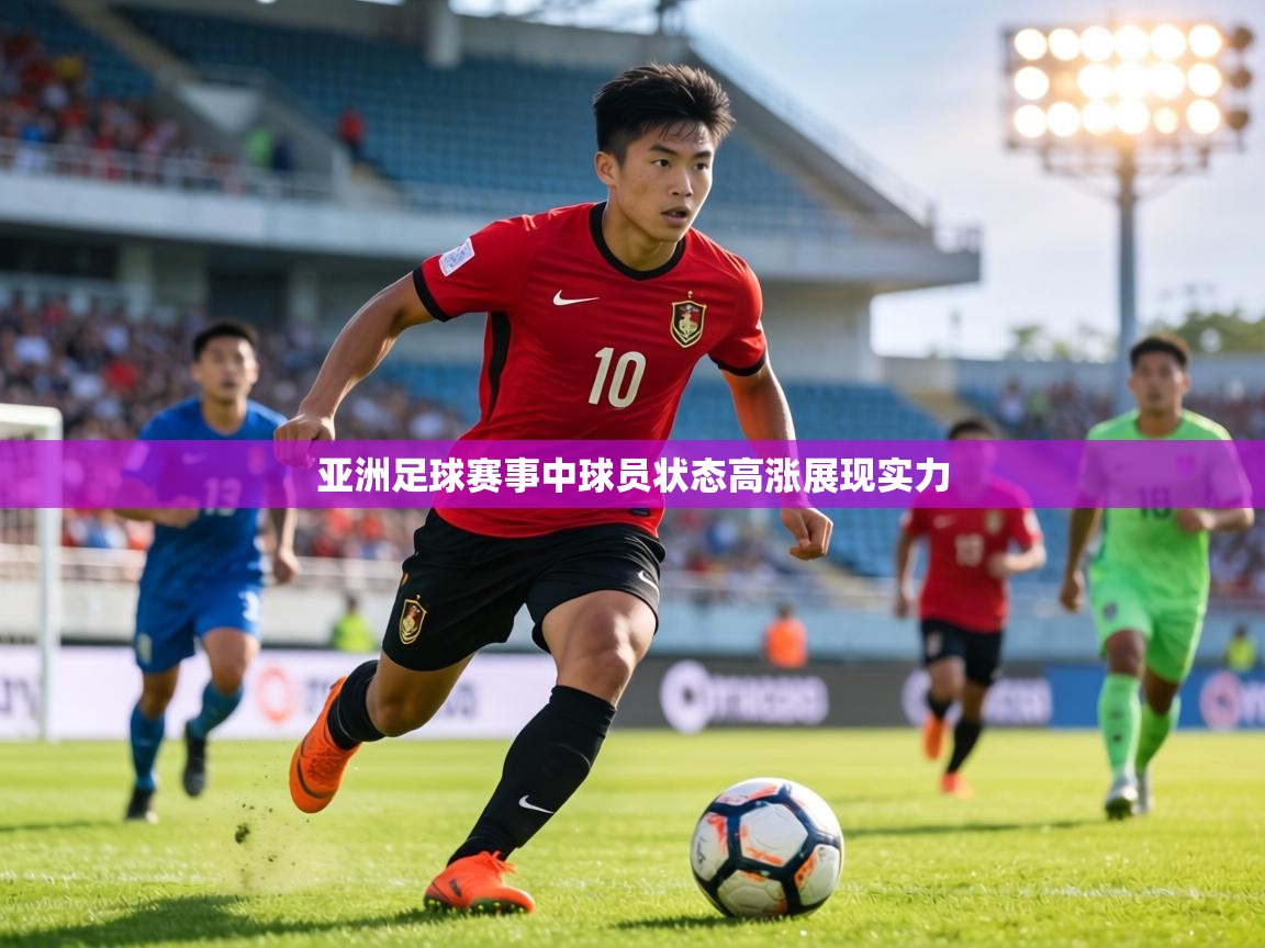 亚洲足球赛事中球员状态高涨展现实力  第1张