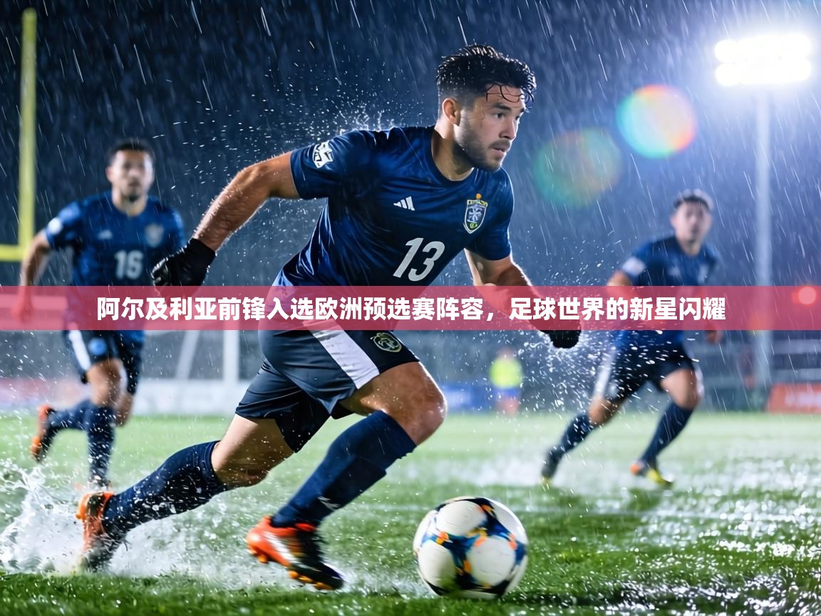 阿尔及利亚前锋入选欧洲预选赛阵容,足球世界的新星闪耀 第2张