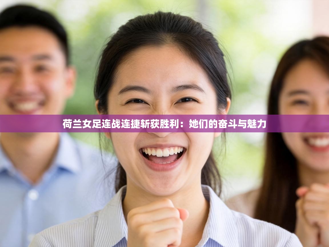 荷兰女足连战连捷斩获胜利：她们的奋斗与魅力  第2张