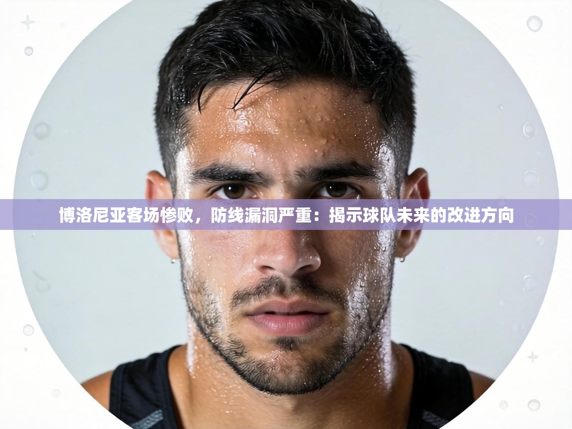 博洛尼亚客场惨败，防线漏洞严重：揭示球队未来的改进方向  第1张