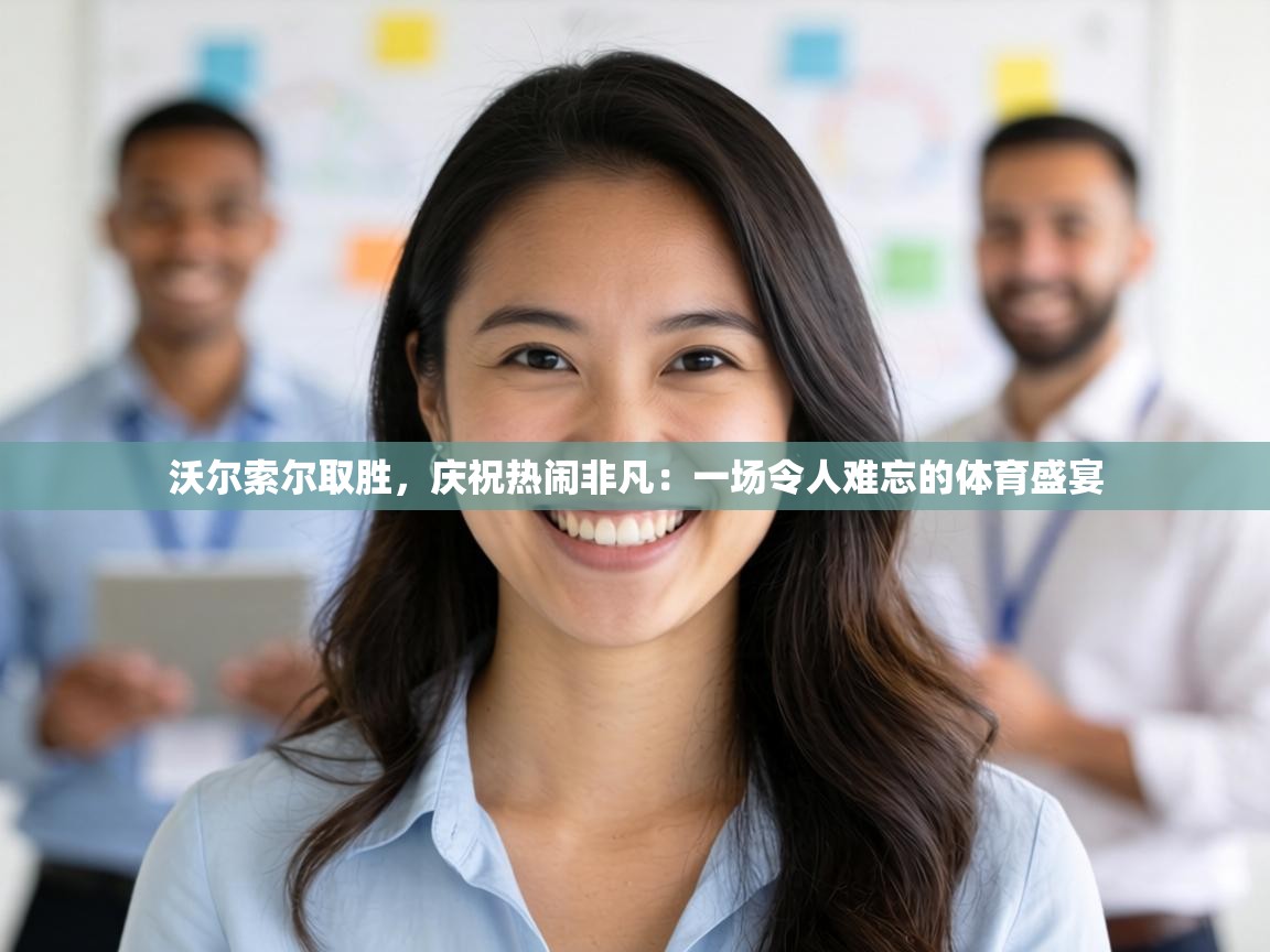 沃尔索尔取胜,庆祝热闹非凡:一场令人难忘的体育盛宴 第1张