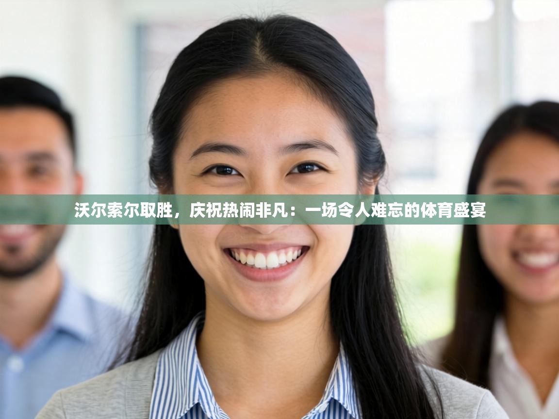 沃尔索尔取胜,庆祝热闹非凡:一场令人难忘的体育盛宴 第2张