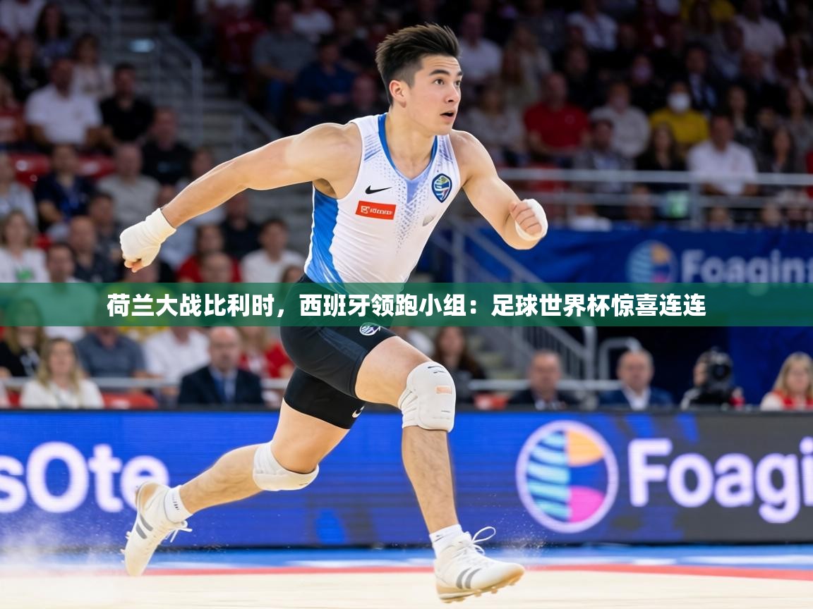 荷兰大战比利时,西班牙领跑小组:足球世界杯惊喜连连 第2张