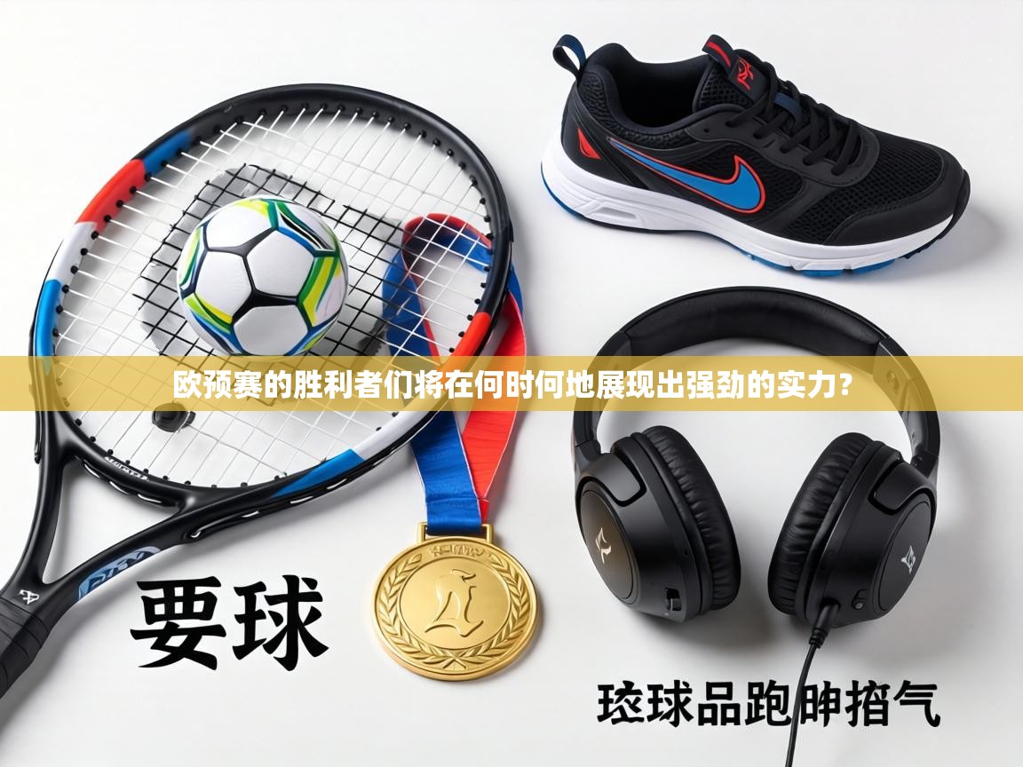 欧预赛的胜利者们将在何时何地展现出强劲的实力？  第1张