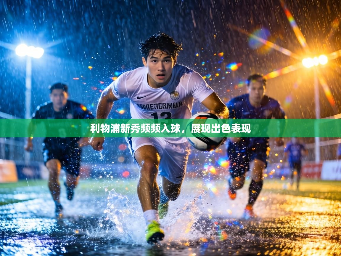 利物浦新秀频频入球，展现出色表现  第1张