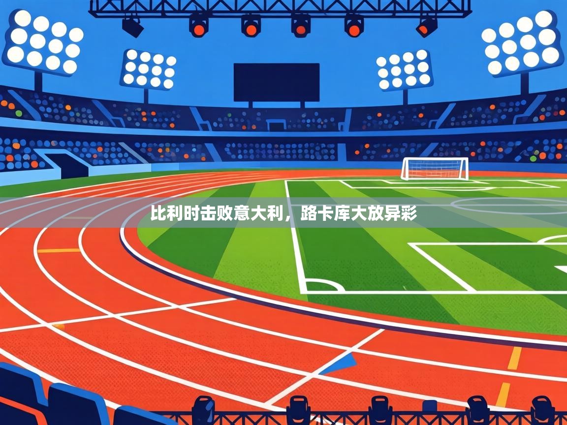 比利时击败意大利，路卡库大放异彩  第1张